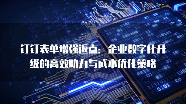 钉钉表单增强返点:企业数字化升级的高效助力与成本优化策略