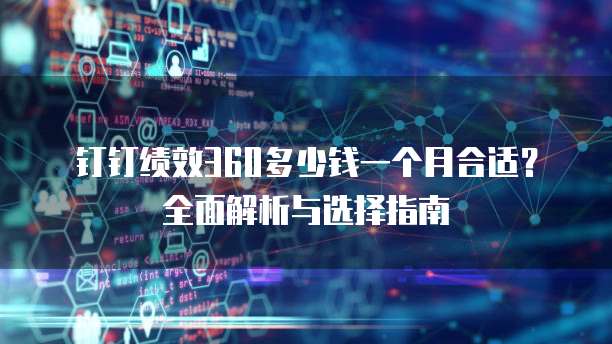 钉钉绩效360多少钱一个月合适？全面解析与选择指南