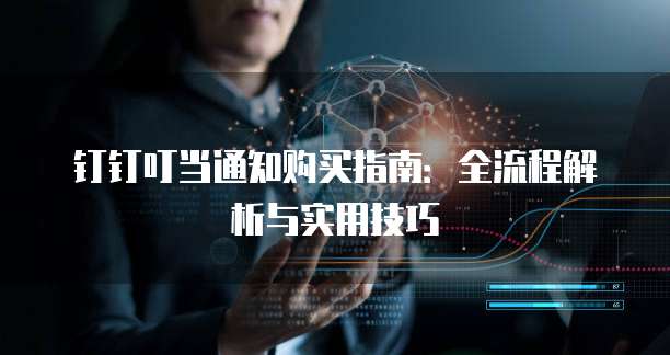 钉钉叮当通知购买指南:全流程解析与实用技巧