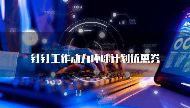 钉钉工作动力环球计划优惠券
