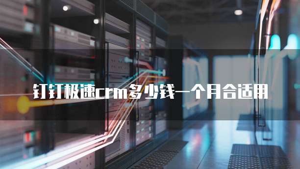 钉钉极速crm多少钱一个月合适用