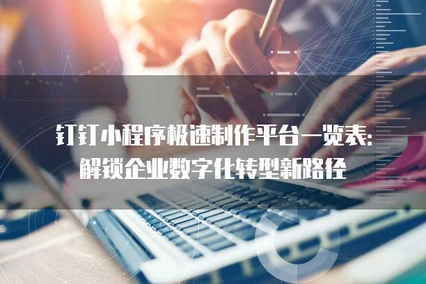 钉钉小程序极速制作平台一览表:解锁企业数字化转型新路径