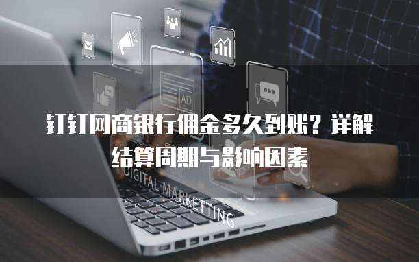 钉钉网商银行佣金多久到账？详解结算周期与影响因素