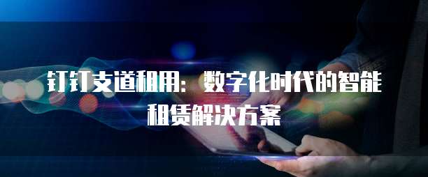 钉钉支道租用：数字化时代的智能租赁解决方案
