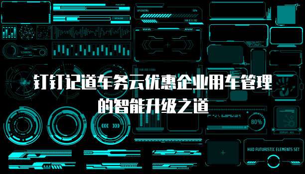 钉钉记道车务云优惠企业用车管理的智能升级之道
