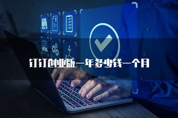 钉钉创业版一年多少钱一个月