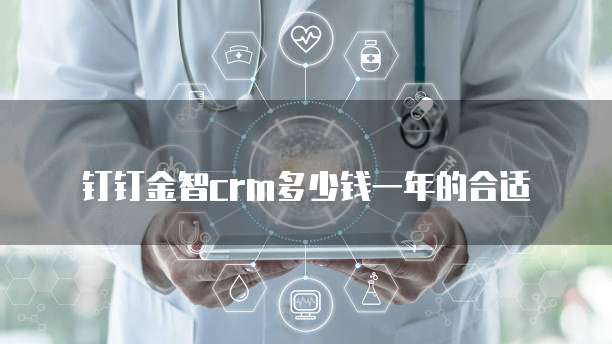 钉钉金智crm多少钱一年的合适