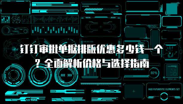 钉钉审批单据排版优惠多少钱一个？全面解析价格与选择指南