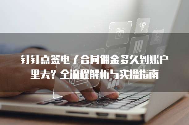 钉钉点签电子合同佣金多久到账户里去？全流程解析与实操指南