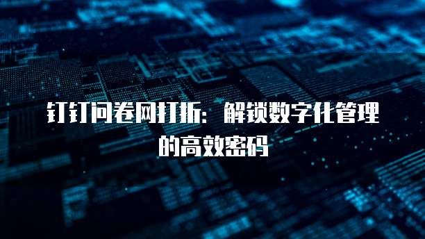 钉钉问卷网打折：解锁数字化管理的高效密码