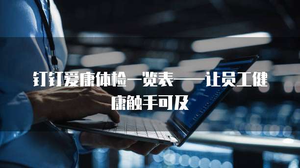 钉钉爱康体检一览表&mdash;&mdash;让员工健康触手可及  