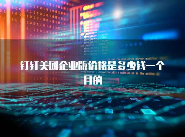 钉钉美团企业版价格是多少钱一个月的