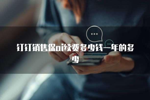 钉钉销售保ai续费多少钱一年的多少