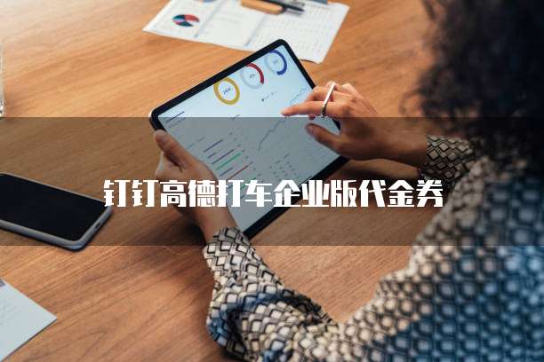 钉钉高德打车企业版代金券