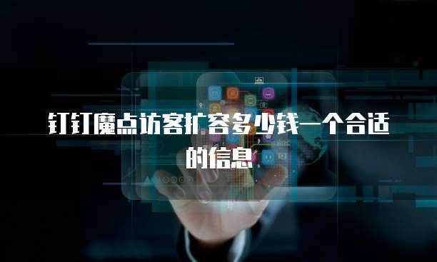 钉钉魔点访客扩容多少钱一个合适的信息