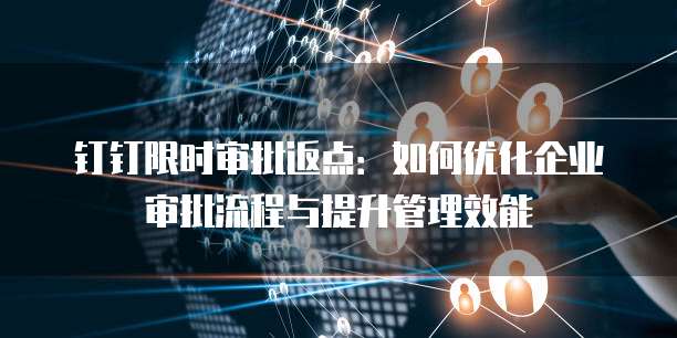 钉钉限时审批返点：如何优化企业审批流程与提升管理效能