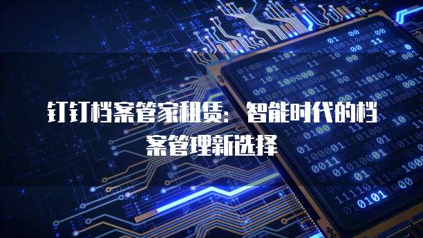 钉钉档案管家租赁：智能时代的档案管理新选择