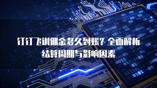 钉钉飞训佣金多久到账？全面解析结算周期与影响因素