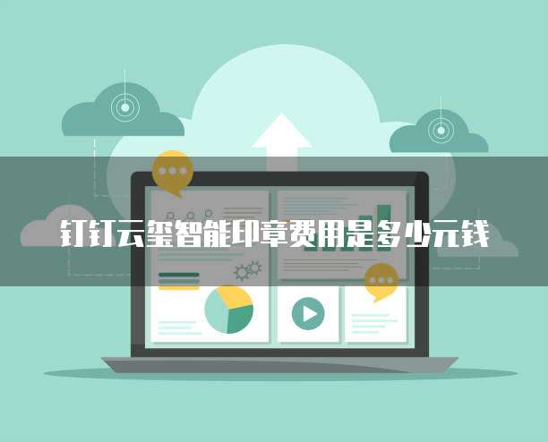 钉钉云玺智能印章费用是多少元钱