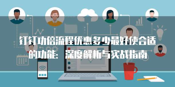 钉钉功倍流程优惠多少最好使合适的功能:深度解析与实战指南