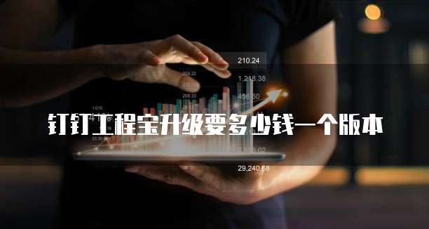 钉钉工程宝升级要多少钱一个版本