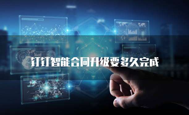 钉钉智能合同升级要多久完成