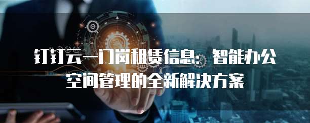 钉钉云一门岗租赁信息:智能办公空间管理的全新解决方案