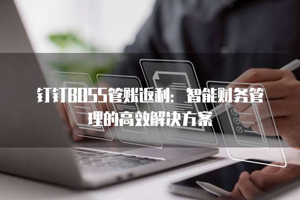 钉钉BOSS管账返利:智能财务管理的高效解决方案