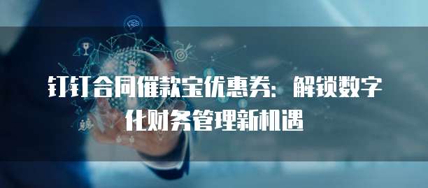 钉钉合同催款宝优惠券：解锁数字化财务管理新机遇