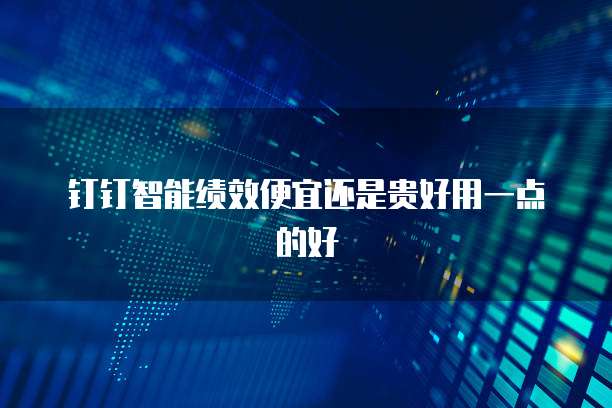 钉钉智能绩效便宜还是贵好用一点的好