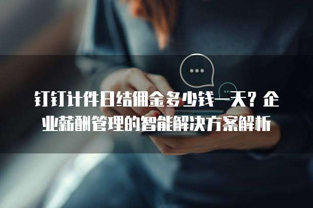 钉钉计件日结佣金多少钱一天?企业薪酬管理的智能解决方案解析