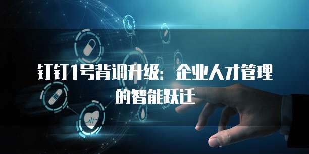 钉钉1号背调升级:企业人才管理的智能跃迁