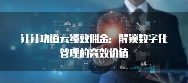 钉钉功道云绩效佣金：解锁数字化管理的高效价值