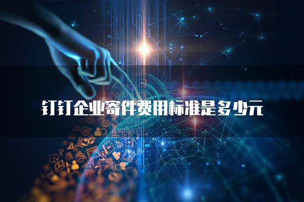 钉钉企业寄件费用标准是多少元