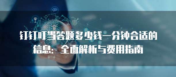 钉钉叮当答题多少钱一分钟合适的信息：全面解析与费用指南