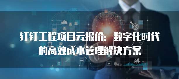 钉钉工程项目云报价：数字化时代的高效成本管理解决方案