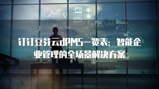钉钉豆芽云dPMS一览表:智能企业管理的全场景解决方案
