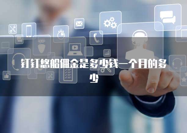 钉钉悠船佣金是多少钱一个月的多少