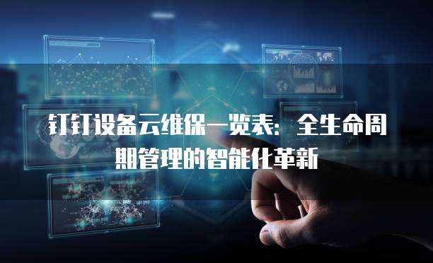 钉钉设备云维保一览表：全生命周期管理的智能化革新