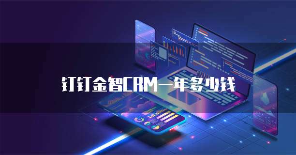 钉钉金智CRM一年多少钱