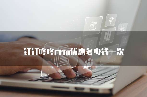 钉钉咚咚crm优惠多少钱一次