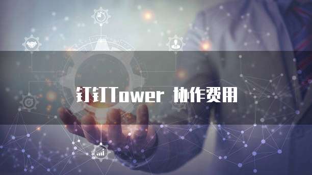 钉钉Tower 协作费用