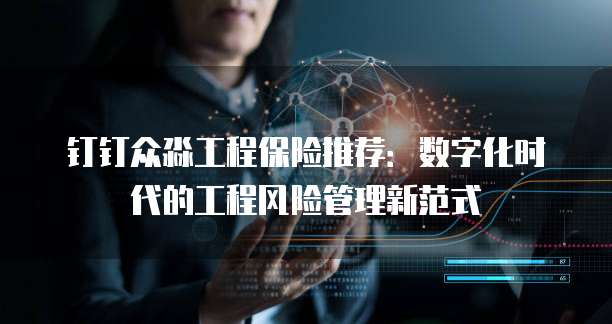 钉钉众淼工程保险推荐：数字化时代的工程风险管理新范式