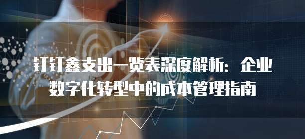 钉钉鑫支出一览表深度解析：企业数字化转型中的成本管理指南