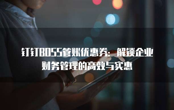 钉钉BOSS管账优惠券：解锁企业财务管理的高效与实惠