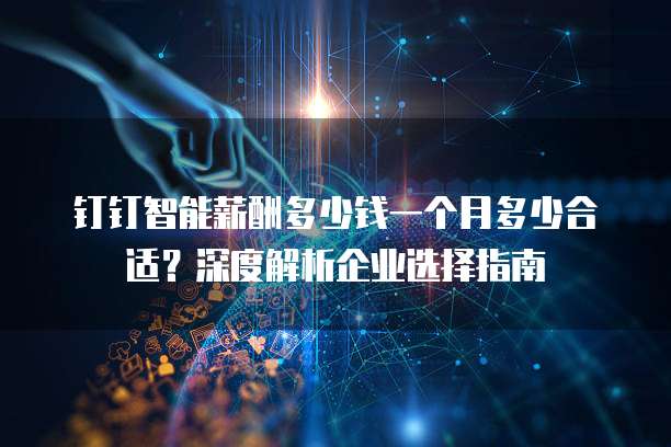 钉钉智能薪酬多少钱一个月多少合适?深度解析企业选择指南