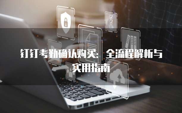 钉钉考勤确认购买：全流程解析与实用指南