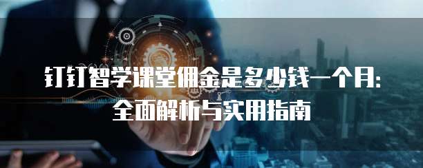 钉钉智学课堂佣金是多少钱一个月:全面解析与实用指南