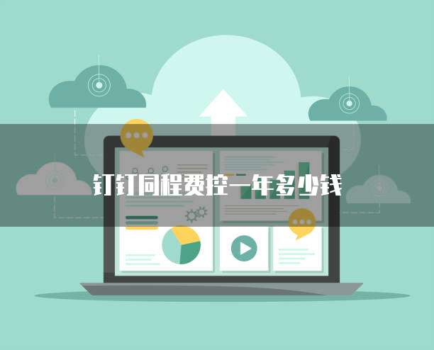 钉钉同程费控一年多少钱