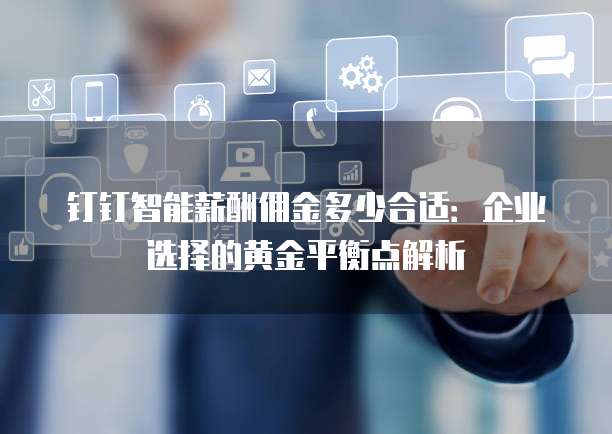 钉钉智能薪酬佣金多少合适:企业选择的黄金平衡点解析